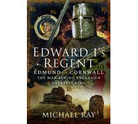 Edward I's Regent : Edmund of Cornwall, the man behind England’s Greatest King