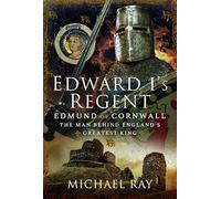 Edward I's Regent: Edmund of Cornwall, the man behind England’s Greatest King
