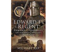 Edward I's Regent: Edmund of Cornwall, The Man Behind Englands Greatest King