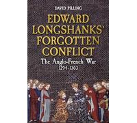 Edward Longshanks' Forgotten Conflict: The Anglo-French War 1294-1303