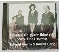 EDWARD MURRAY & ISABELLE GANZ - LET CALL THE WHOLETHING OFF! SONGS OF THE GERSHWINS