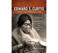 Edward S. Curtis Above the Medicine Line: Portraits of Aboriginal Life in the Canadian West