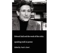 Edward Said and the Work of the Critic: Speaking Truth to Power (A boundary 2 book)