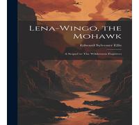 Edward Sylvester Ellis Lena-Wingo, the Mohawk: A Sequel to The Wilderness Fugitives Book in White Edward Sylvester Ellis White