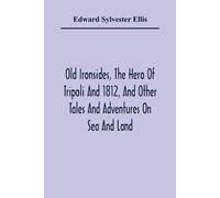Edward Sylvester Ellis Old Ironsides, The Hero Of Tripoli & 1812, & Other Tales And Edward Sylvester Ellis Multicolor