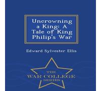 Edward Sylvester Ellis Uncrowning a King: A Tale of King Philip's War - War College Edward Sylvester Ellis Multicolor
