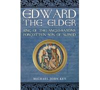 Edward the Elder: King of the Anglo-Saxons, Forgotten Son of Alfred