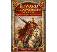 Edward the Longshanks for Kids: England's Mighty King and Conqueror (The Heroes of the Middle Ages)
