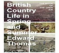 Edward Thomas British Country Life in Spring & Summer: The Book of the Open Edward Thomas Multicolor