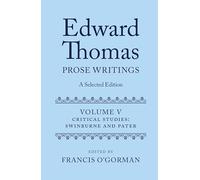 Edward Thomas: Prose Writings: A Selected Edition: Volume V: Critical Studies: Swinburne and Pater: 5 (Edward Thomas Prose Writing Selected Edition)