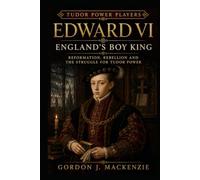Edward VI: England's Boy King: Reformation, Rebellion and the Struggle for Tudor Power (Tudor Power Players)