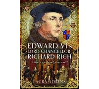 Edward VI's Lord Chancellor, Richard Rich : Villain or Loyal Servant?