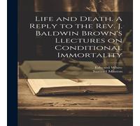 Edward White Life & Death. A Reply to the Rev. J. Baldwin Brown's Llectures Edward White Multicolor
