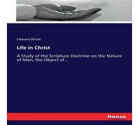 Edward White Life in Christ:A Study of the Scripture Doctrine on the Nature of Edward White Multicolor