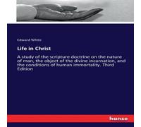 Edward White Life in Christ:A study of the scripture doctrine on the nature of Edward White Multicolor