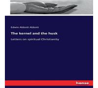 Edwin Abbott Abbott The kernel & the husk:Letters on spiritual Christianity Edwin Abbott Abbott Multicolor