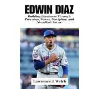 EDWIN DIAZ: Building Greatness Through Precision, Power, Discipline, and Steadfast Focus (Legends of Modern Sport Series)