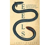 Eels: An Exploration, from New Zealand to the Sargasso, of the World's Most Mysterious Fish
