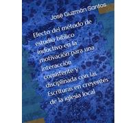 Efecto del método de estudio bíblico inductivo en la motivación para una interacción consistente y disciplinada con las Escrituras en creyentes de la iglesia local