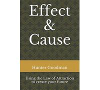 Effect & Cause: Using the Law of Attraction to create your future