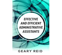 Effective and Efficient Administrative Assistants: By acquiring the necessary skills and habits, administrative assistants can achieve greater professional success.
