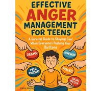 Effective Anger Management for Teens: A Survival Guide to Staying Cool When Everyone’s Pushing Your Buttons (Practical tips to guide teens in handling stress, frustration, and conflict effectively)