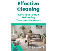 EFFECTIVE CLEANING: A PRACTICAL GUIDE TO KEEPING YOUR HOME SPOTLESS