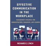EFFECTIVE COMMUNICATION IN THE WORKPLACE: MANAGEMENT DYAMICS FOR ADMINISTRATORS, MANAGERS, AND LEADERS