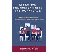 Effective Communication in the Workplace: Management principles and dynamics for administrators, managers, leaders, and other people who are in responsible positions.