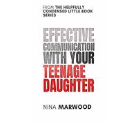 Effective communication with your teenage daughter: An easy to read guide for parents who are feeling lost (The Helpfully Condensed Little Book Series)
