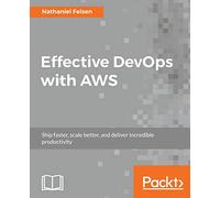 Effective DevOps with AWS: Ship faster, scale better, and deliver incredible productivity