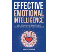 Effective Emotional Intelligence: How to Master Self-Development, Relationship Enrichment & Career Success