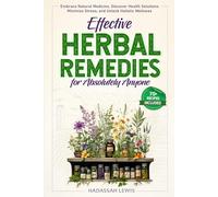 Effective Herbal Remedies for Absolutely Anyone: Embrace Natural Medicine, Discover Health Solutions, Minimize Stress, and Unlock Holistic Wellness
