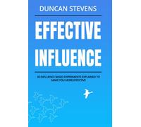Effective Influence: 65 Influence Based Experiments Explained To Make You More Effective