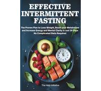 Effective Intermittent Fasting: The Proven Plan to Lose Weight, Reset Your Metabolism, and Boost Energy & Mental Clarity In Just 30 Days - No Complicated Diets Required