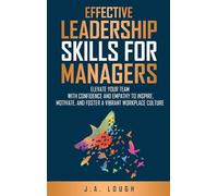 Effective Leadership Skills for Managers: Elevate Your Team with Confidence and Empathy to Inspire, Motivate and Foster a Vibrant Workplace Culture