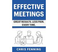 Effective Meetings: Great Results. Less Pain. Every Time.: 3 (Business Communication Skills Books)