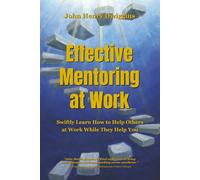 Effective Mentoring at Work: Swiftly Learn How to Help Others at Work While They Help You