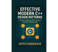 Effective Modern C++ Design Patterns: A Guide to Writing Clean, Robust, and Maintainable Code (The Pragmatic Edith's Guide)