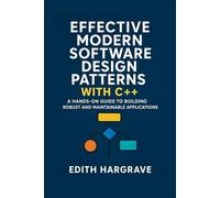 Effective Modern Software Design Patterns with C++: A Hands-On Guide to Building Robust and Maintainable Applications