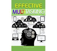 Effective Multitasking: Learn How to Get More Done in Less Time Through Effective Multitasking and by Avoiding Common Pitfalls of Distracted Multitasking