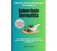 Effective Natural Healing and Prevention of Seborrheic Dermatitis: The Complete Step-by-Step Practical Guide to Clear, Radiant, Healthy Skin and Lasting Relief