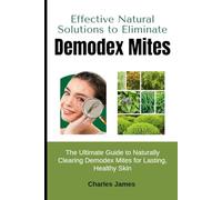 Effective Natural Solutions to Eliminate Demodex Mites: The Ultimate Guide to Naturally Clearing Demodex Mites for Lasting, Healthy Skin