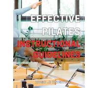 Effective Pilates Instructional Guidelines: Transform Your Body and Mind with Proven Pilates Exercises for Ultimate Strength and Flexibility
