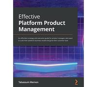 Effective Platform Product Management: A product manager's guide to strategizing and executing the platform business model to expand the customer base
