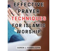 Effective Prayer Techniques for Islamic Worship: Unlocking the Power of Islamic-Devotion: Essential Strategies for-Soulful Prayer-and Spiritual Fulfillment