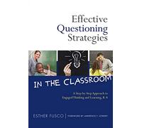 Effective Questioning Strategies in the Classroom: A Step-by-step Approach to Engaged Thinking and Learning, K-8