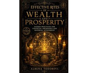 EFFECTIVE RITES OF WEALTH AND PROSPERITY: Ancient Money Rituals, Candle Burning Rituals, Moon Rituals, Rune Wealth Magic Rituals, and Practical Occult ... and Success (Sacred Rites Collection)