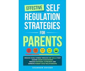 Effective Self Regulation Strategies for Parents: Reduce Family Stress Through DBT Skills That Master Anger Management, Reduce Emotional Outbursts and Improve Parent-Child Relationships