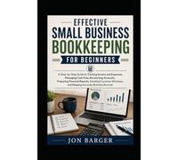 Effective Small Business Bookkeeping For Beginners: A Step-by-Step Guide to Track Income and Expenses, Manage Cash Flow, Reconcile Accounts, Prepare Financial Reports, and Avoid Common Mistakes
